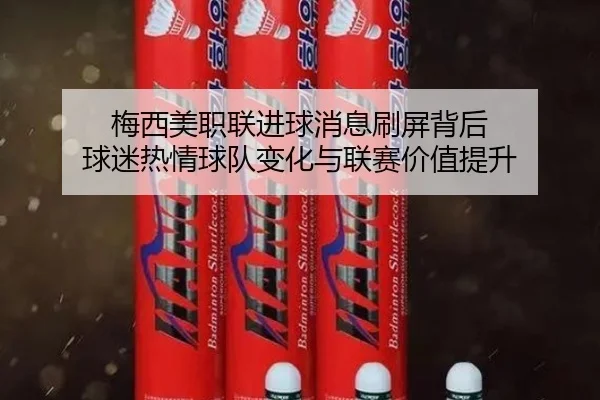 梅西美职联进球消息刷屏背后 球迷热情球队变化与联赛价值提升